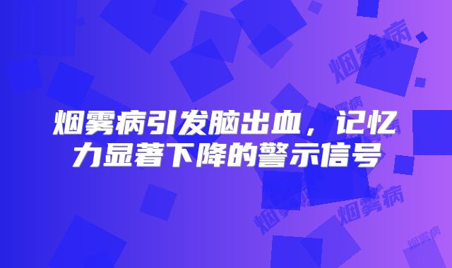 烟雾病引发脑出血，记忆力显著下降的警示信号