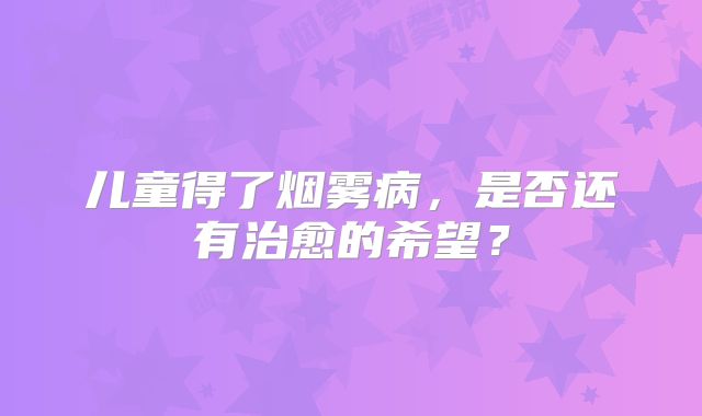 儿童得了烟雾病，是否还有治愈的希望？