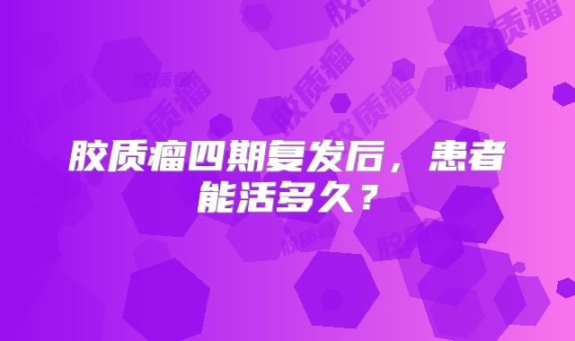 胶质瘤四期复发后，患者能活多久？