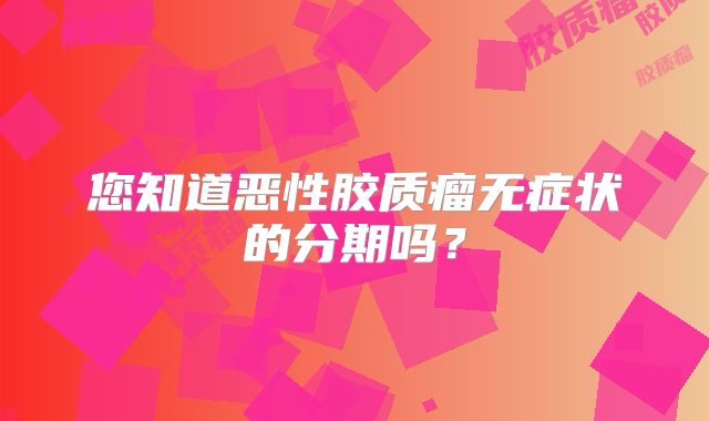 您知道恶性胶质瘤无症状的分期吗？