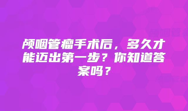 颅咽管瘤手术后，多久才能迈出第一步？你知道答案吗？