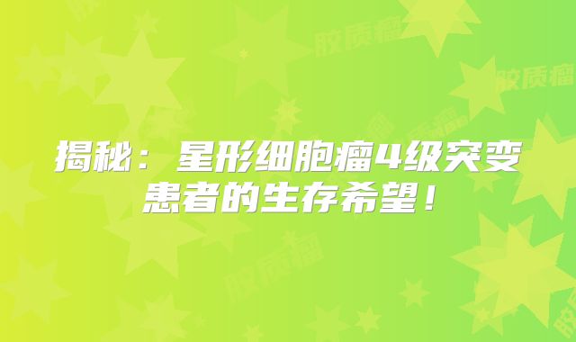 揭秘：星形细胞瘤4级突变患者的生存希望！