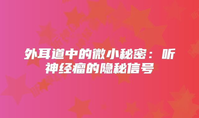 外耳道中的微小秘密：听神经瘤的隐秘信号
