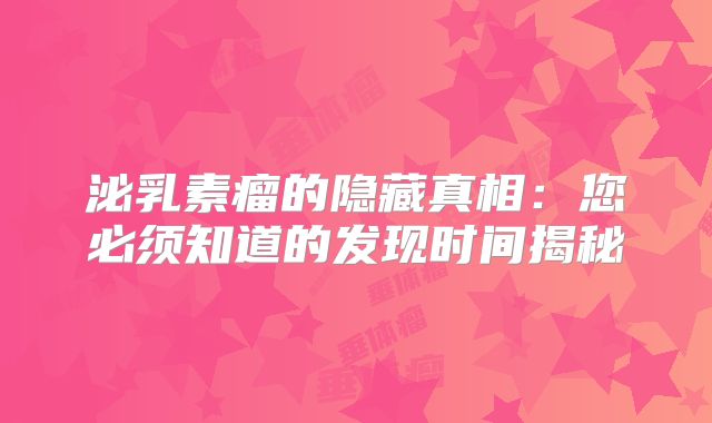 泌乳素瘤的隐藏真相：您必须知道的发现时间揭秘