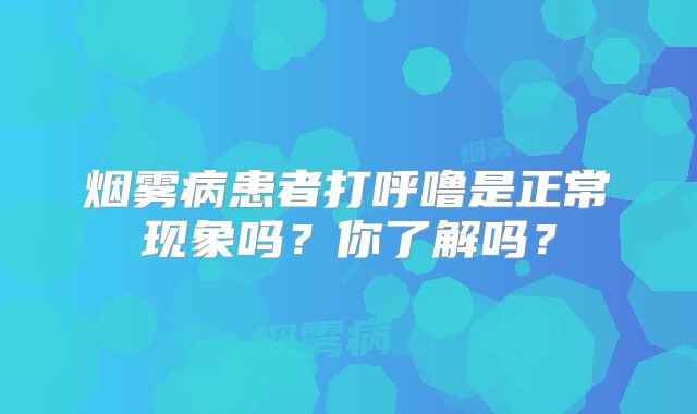 烟雾病患者打呼噜是正常现象吗？你了解吗？