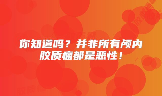 你知道吗？并非所有颅内胶质瘤都是恶性！