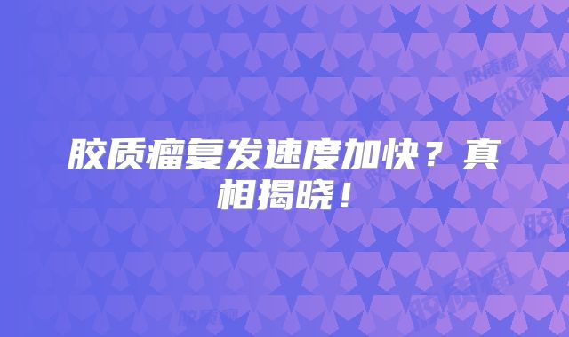 胶质瘤复发速度加快？真相揭晓！