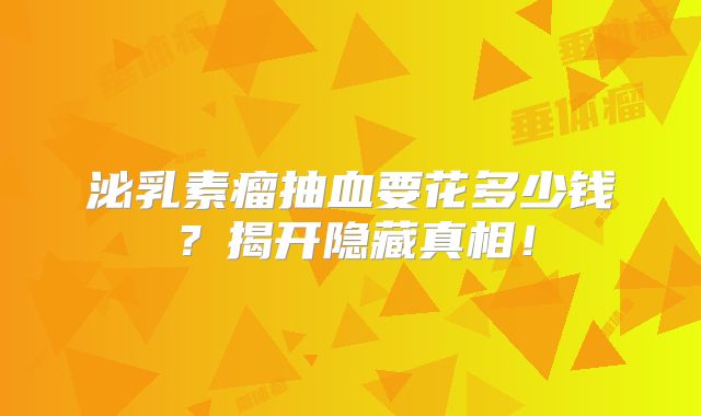 泌乳素瘤抽血要花多少钱？揭开隐藏真相！