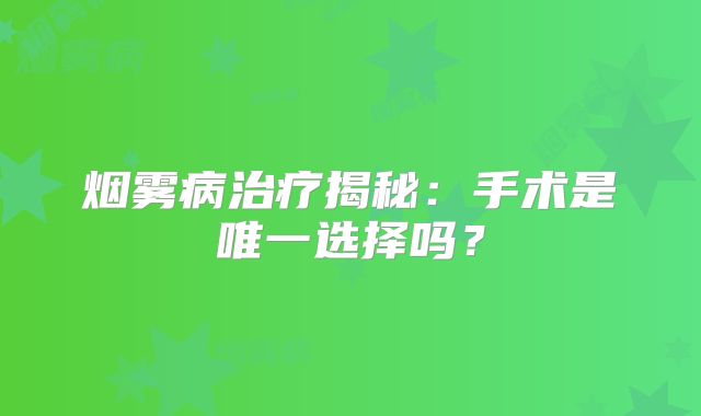 烟雾病治疗揭秘：手术是唯一选择吗？