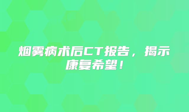 烟雾病术后CT报告，揭示康复希望！