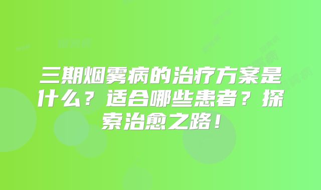 三期烟雾病的治疗方案是什么？适合哪些患者？探索治愈之路！