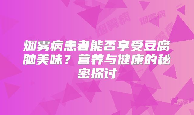 烟雾病患者能否享受豆腐脑美味？营养与健康的秘密探讨