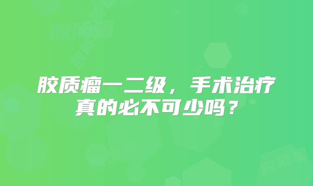 胶质瘤一二级，手术治疗真的必不可少吗？