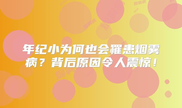 年纪小为何也会罹患烟雾病？背后原因令人震惊！