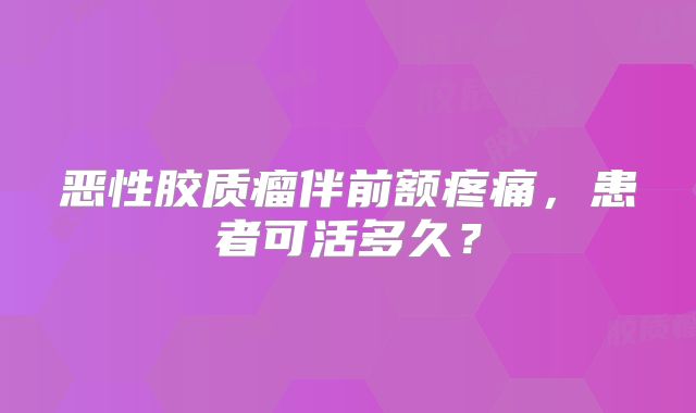 恶性胶质瘤伴前额疼痛，患者可活多久？