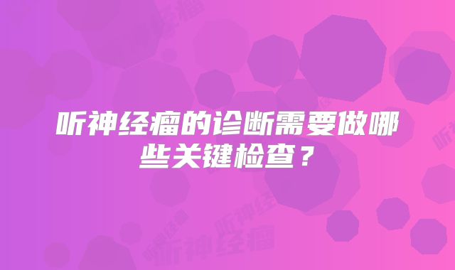 听神经瘤的诊断需要做哪些关键检查？
