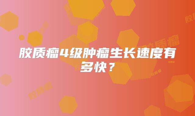 胶质瘤4级肿瘤生长速度有多快？