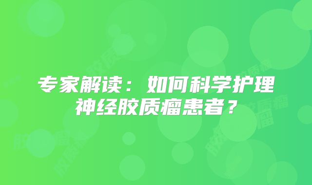 专家解读：如何科学护理神经胶质瘤患者？