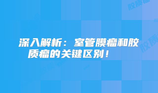 深入解析：室管膜瘤和胶质瘤的关键区别！  