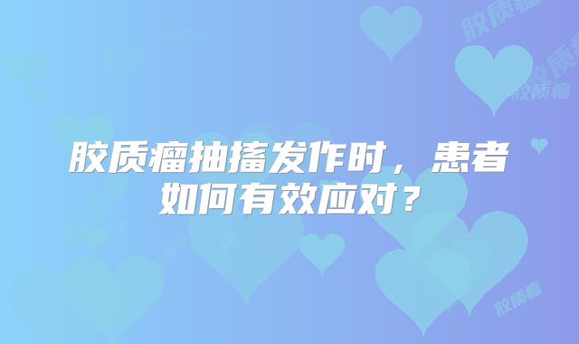 胶质瘤抽搐发作时，患者如何有效应对？
