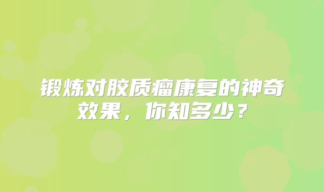 锻炼对胶质瘤康复的神奇效果，你知多少？