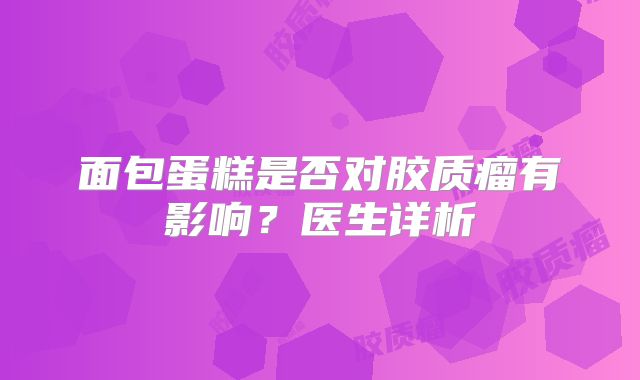 面包蛋糕是否对胶质瘤有影响？医生详析