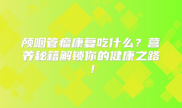 颅咽管瘤康复吃什么？营养秘籍解锁你的健康之路！