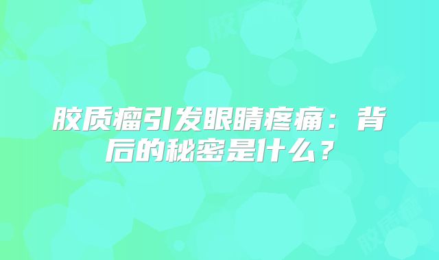 胶质瘤引发眼睛疼痛：背后的秘密是什么？
