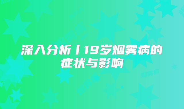 深入分析丨19岁烟雾病的症状与影响