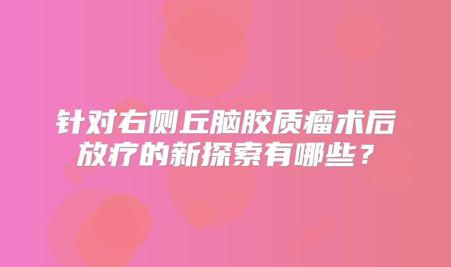 针对右侧丘脑胶质瘤术后放疗的新探索有哪些？