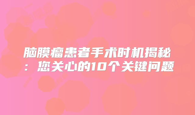 脑膜瘤患者手术时机揭秘：您关心的10个关键问题
