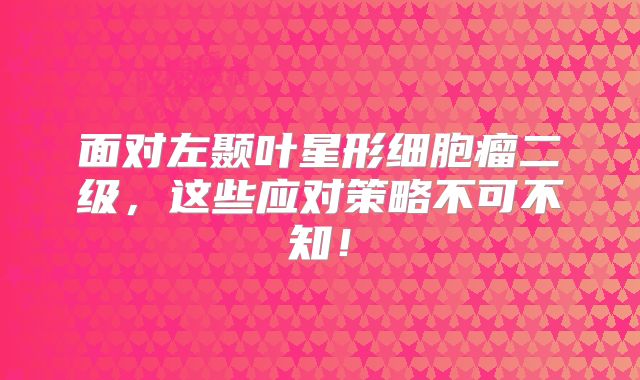 面对左颞叶星形细胞瘤二级，这些应对策略不可不知！