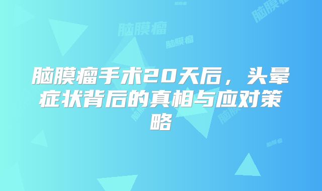 脑膜瘤手术20天后，头晕症状背后的真相与应对策略