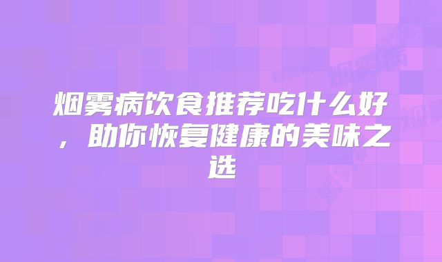烟雾病饮食推荐吃什么好，助你恢复健康的美味之选