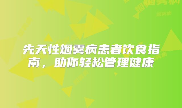 先天性烟雾病患者饮食指南，助你轻松管理健康