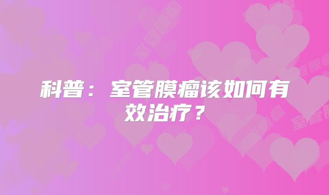 科普：室管膜瘤该如何有效治疗？