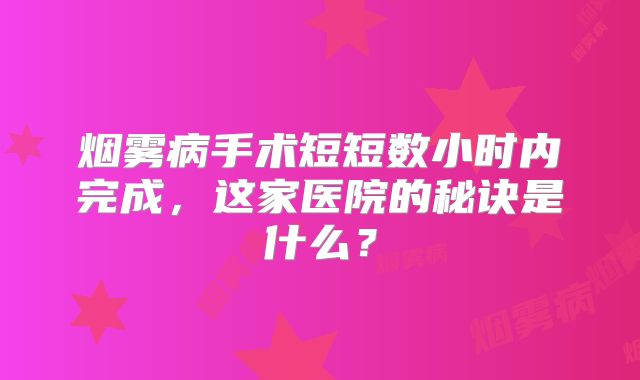 烟雾病手术短短数小时内完成，这家医院的秘诀是什么？