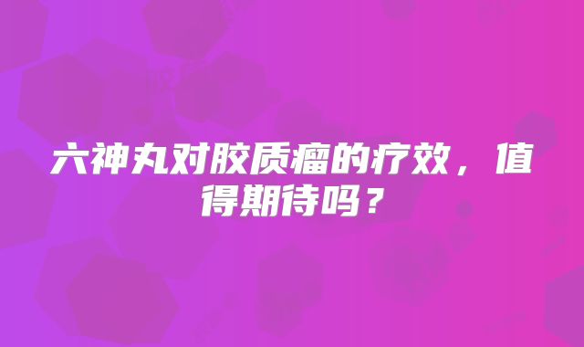六神丸对胶质瘤的疗效，值得期待吗？