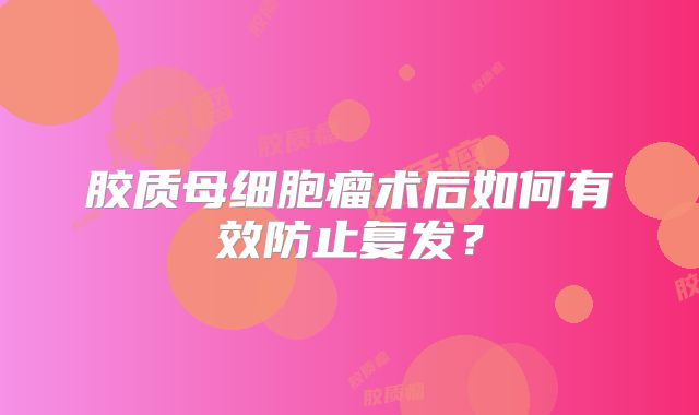 胶质母细胞瘤术后如何有效防止复发？