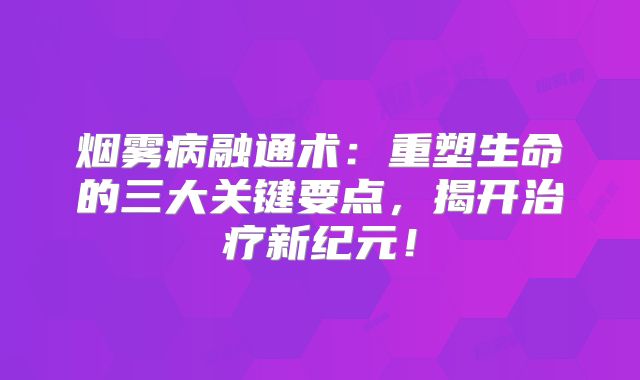 烟雾病融通术：重塑生命的三大关键要点，揭开治疗新纪元！