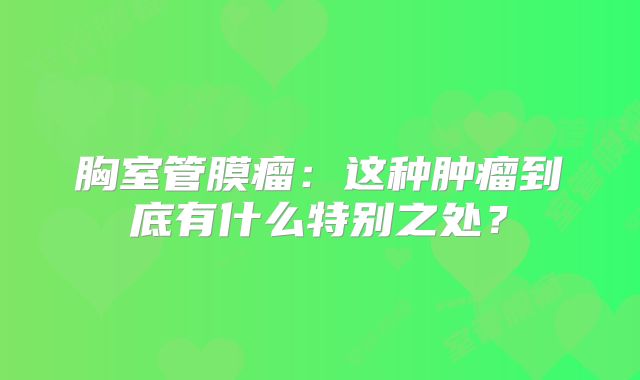 胸室管膜瘤：这种肿瘤到底有什么特别之处？