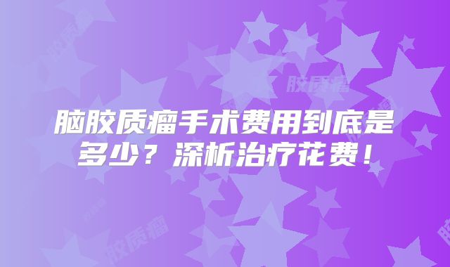 脑胶质瘤手术费用到底是多少？深析治疗花费！