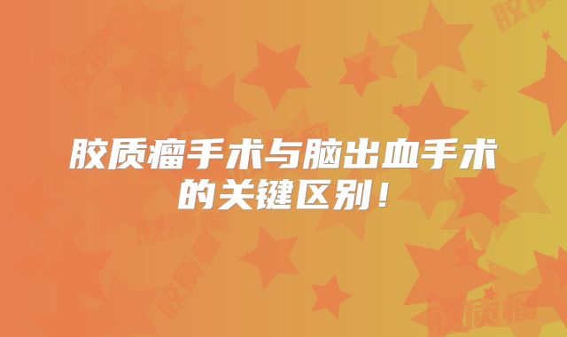 胶质瘤手术与脑出血手术的关键区别！