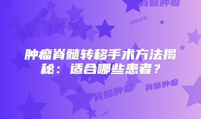 肿瘤脊髓转移手术方法揭秘：适合哪些患者？
