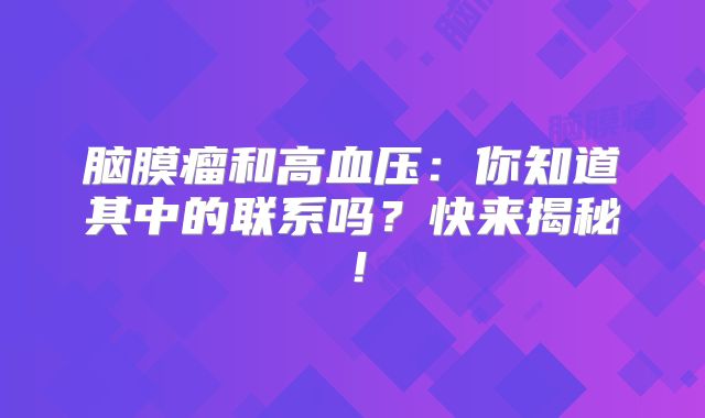 脑膜瘤和高血压：你知道其中的联系吗？快来揭秘！