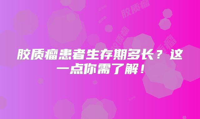 胶质瘤患者生存期多长？这一点你需了解！
