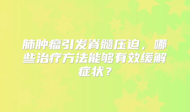 肺肿瘤引发脊髓压迫，哪些治疗方法能够有效缓解症状？