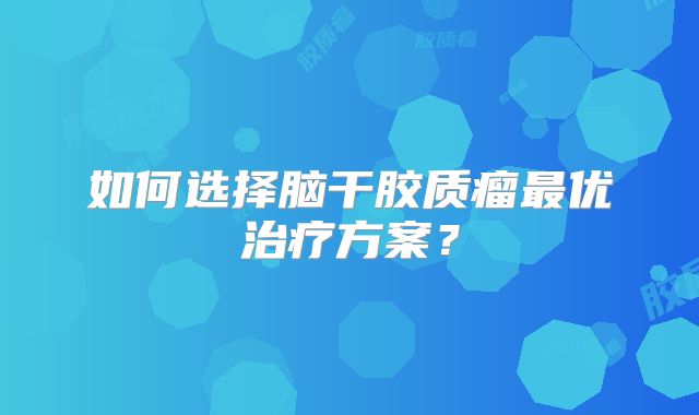 如何选择脑干胶质瘤最优治疗方案？