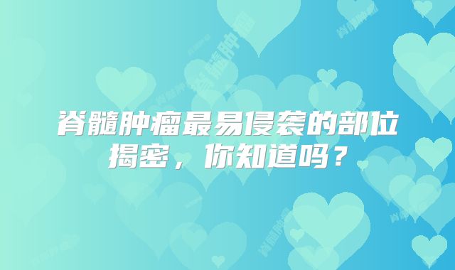 脊髓肿瘤最易侵袭的部位揭密，你知道吗？
