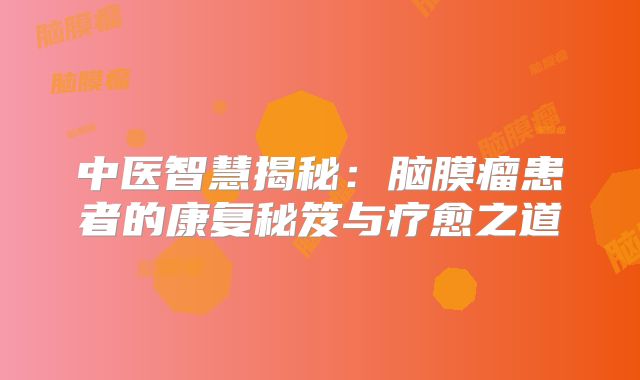 中医智慧揭秘：脑膜瘤患者的康复秘笈与疗愈之道